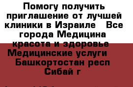 Помогу получить приглашение от лучшей клиники в Израиле - Все города Медицина, красота и здоровье » Медицинские услуги   . Башкортостан респ.,Сибай г.